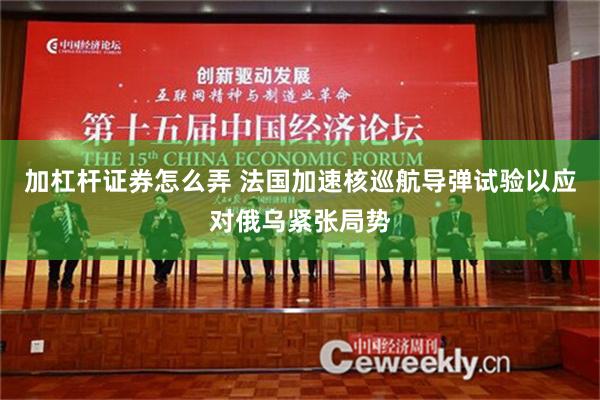 加杠杆证券怎么弄 法国加速核巡航导弹试验以应对俄乌紧张局势