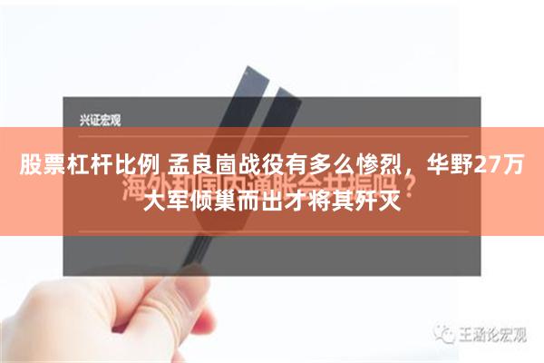 股票杠杆比例 孟良崮战役有多么惨烈，华野27万大军倾巢而出才将其歼灭