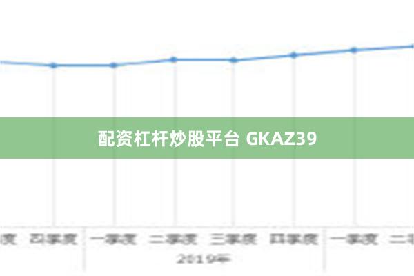 配资杠杆炒股平台 GKAZ39