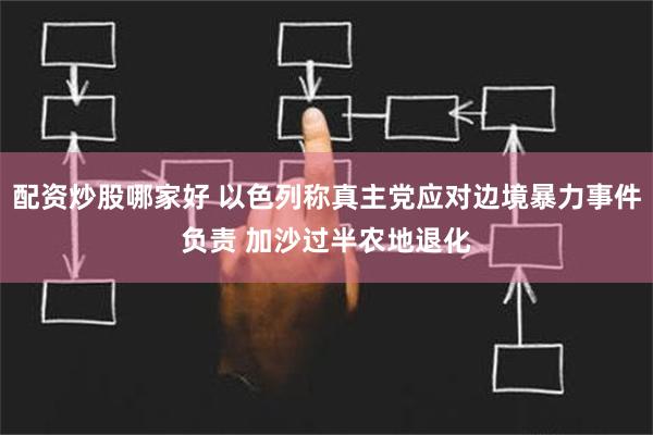 配资炒股哪家好 以色列称真主党应对边境暴力事件负责 加沙过半农地退化