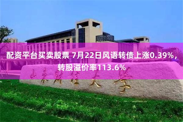 配资平台买卖股票 7月22日风语转债上涨0.39%，转股溢价率113.6%