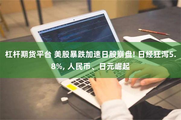 杠杆期货平台 美股暴跌加速日股崩盘! 日经狂泻5.8%, 人民币、日元崛起