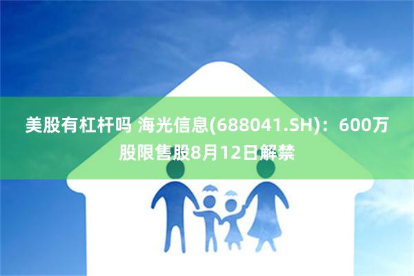 美股有杠杆吗 海光信息(688041.SH)：600万股限售股8月12日解禁