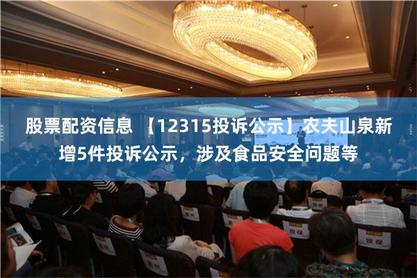 股票配资信息 【12315投诉公示】农夫山泉新增5件投诉公示，涉及食品安全问题等