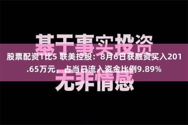 股票配资1比5 联美控股：8月6日获融资买入201.65万元，占当日流入资金比例9.89%