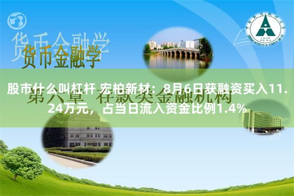 股市什么叫杠杆 宏柏新材：8月6日获融资买入11.24万元，占当日流入资金比例1.4%