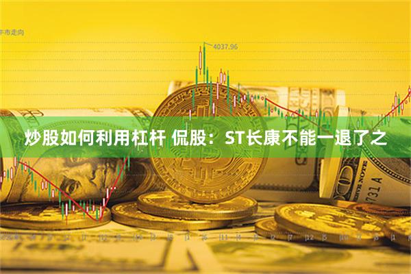 炒股如何利用杠杆 侃股：ST长康不能一退了之