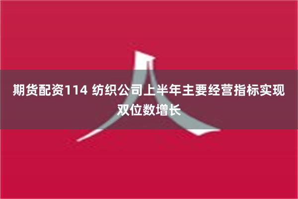 期货配资114 纺织公司上半年主要经营指标实现双位数增长