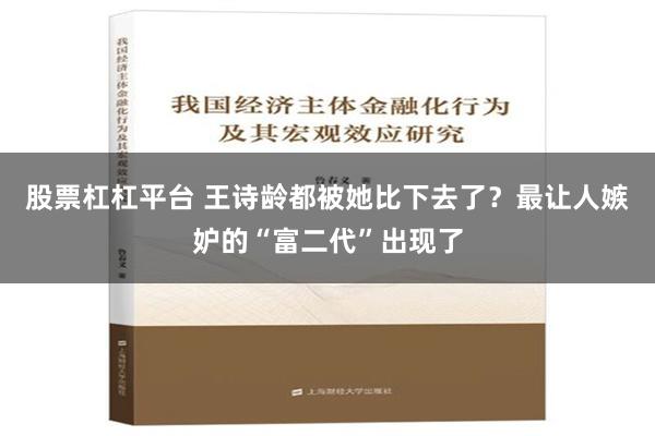 股票杠杠平台 王诗龄都被她比下去了？最让人嫉妒的“富二代”出现了