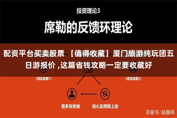 配资平台买卖股票 【值得收藏】厦门旅游纯玩团五日游报价 ,这篇省钱攻略一定要收藏好