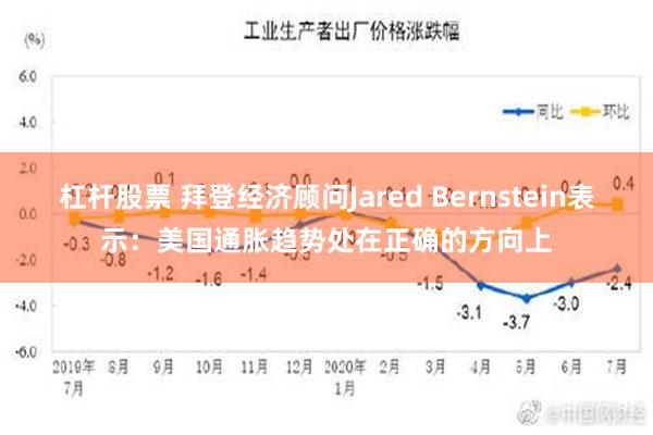 杠杆股票 拜登经济顾问Jared Bernstein表示：美国通胀趋势处在正确的方向上