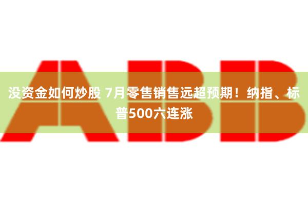 没资金如何炒股 7月零售销售远超预期！纳指、标普500六连涨