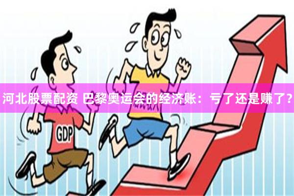 河北股票配资 巴黎奥运会的经济账：亏了还是赚了？