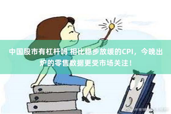 中国股市有杠杆吗 相比稳步放缓的CPI，今晚出炉的零售数据更受市场关注！