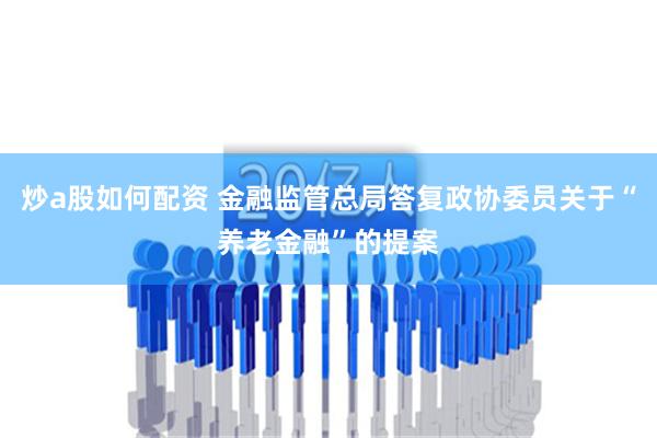 炒a股如何配资 金融监管总局答复政协委员关于“养老金融”的提案