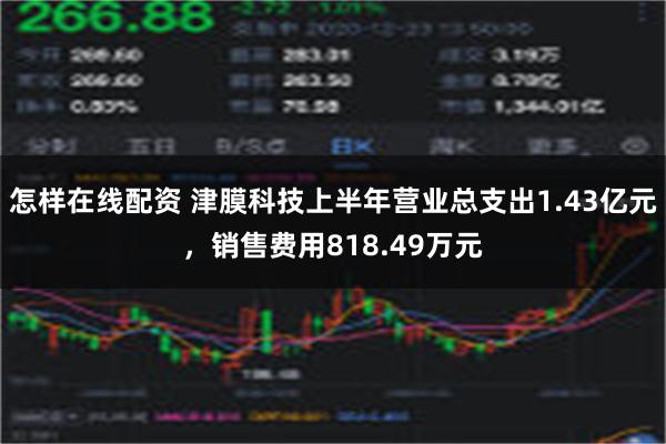 怎样在线配资 津膜科技上半年营业总支出1.43亿元，销售费用818.49万元