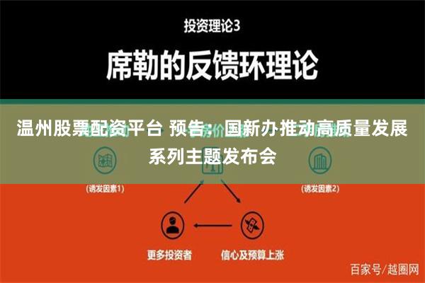 温州股票配资平台 预告：国新办推动高质量发展系列主题发布会