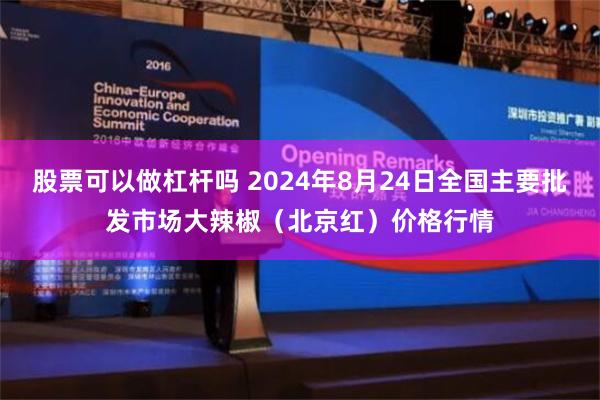 股票可以做杠杆吗 2024年8月24日全国主要批发市场大辣椒（北京红）价格行情