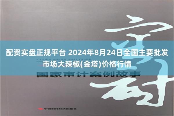 配资实盘正规平台 2024年8月24日全国主要批发市场大辣椒(金塔)价格行情