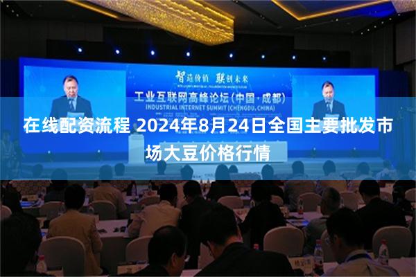 在线配资流程 2024年8月24日全国主要批发市场大豆价格行情