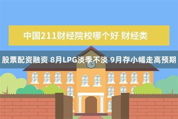 股票配资融资 8月LPG淡季不淡 9月存小幅走高预期