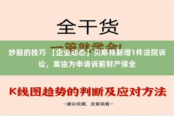 炒股的技巧 【企业动态】贝斯特新增1件法院诉讼，案由为申请诉前财产保全