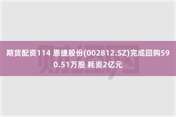 期货配资114 恩捷股份(002812.SZ)完成回购590.51万股 耗资2亿元