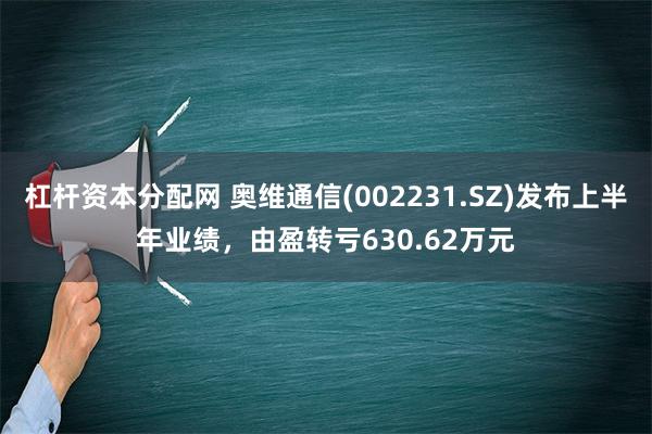 杠杆资本分配网 奥维通信(002231.SZ)发布上半年业绩，由盈转亏630.62万元