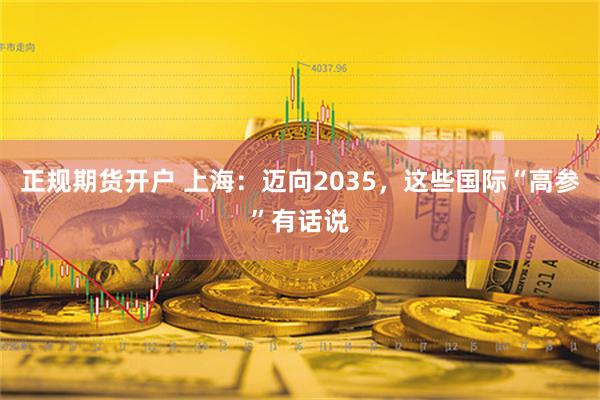 正规期货开户 上海：迈向2035，这些国际“高参”有话说