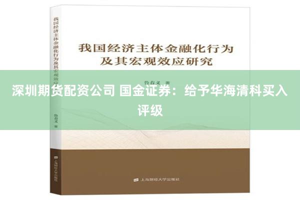 深圳期货配资公司 国金证券：给予华海清科买入评级