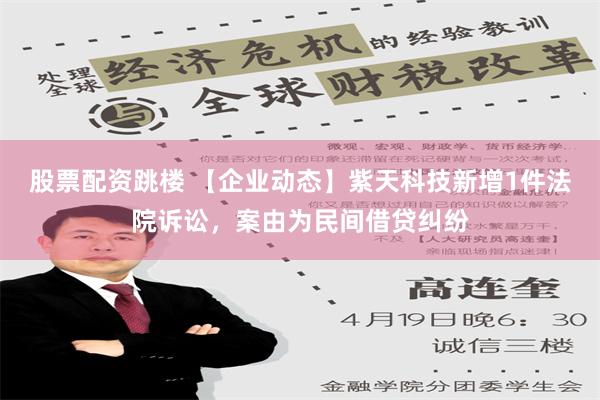 股票配资跳楼 【企业动态】紫天科技新增1件法院诉讼，案由为民间借贷纠纷