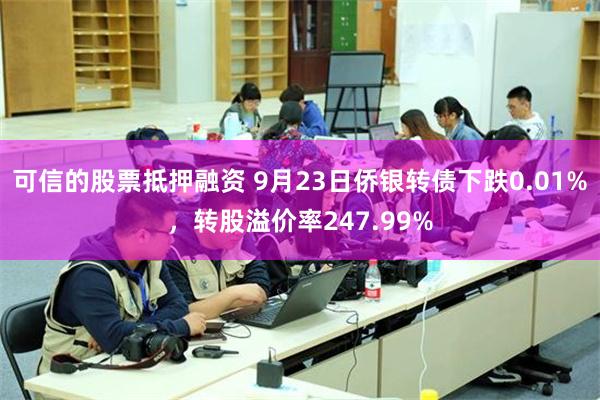 可信的股票抵押融资 9月23日侨银转债下跌0.01%，转股溢价率247.99%