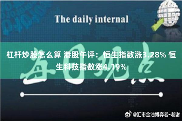 杠杆炒股怎么算 港股午评：恒生指数涨3.28% 恒生科技指数涨4.19%