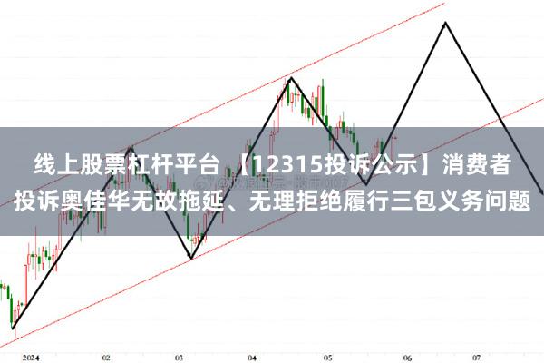 线上股票杠杆平台 【12315投诉公示】消费者投诉奥佳华无故拖延、无理拒绝履行三包义务问题