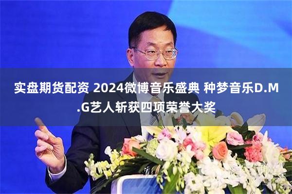 实盘期货配资 2024微博音乐盛典 种梦音乐D.M.G艺人斩获四项荣誉大奖