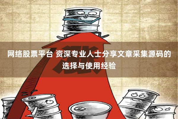 网络股票平台 资深专业人士分享文章采集源码的选择与使用经验