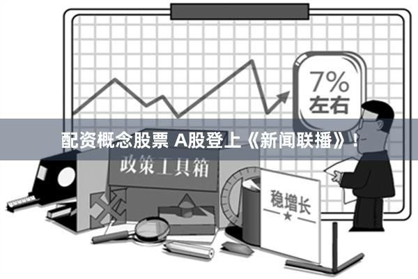 配资概念股票 A股登上《新闻联播》！