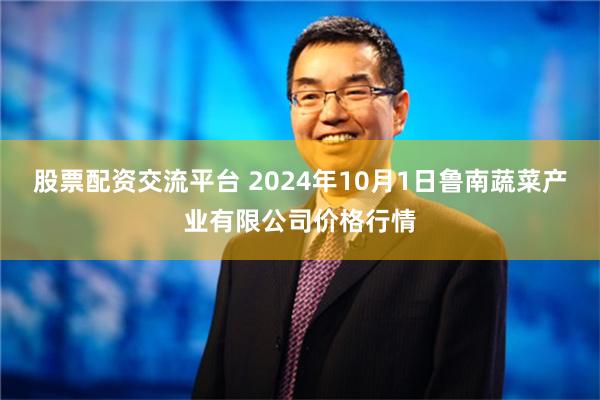 股票配资交流平台 2024年10月1日鲁南蔬菜产业有限公司价格行情