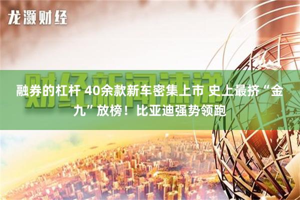 融券的杠杆 40余款新车密集上市 史上最挤“金九”放榜！比亚迪强势领跑