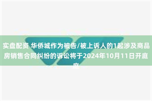 实盘配资 华侨城作为被告/被上诉人的1起涉及商品房销售合同纠纷的诉讼将于2024年10月11日开庭