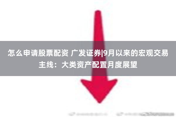 怎么申请股票配资 广发证券|9月以来的宏观交易主线：大类资产配置月度展望