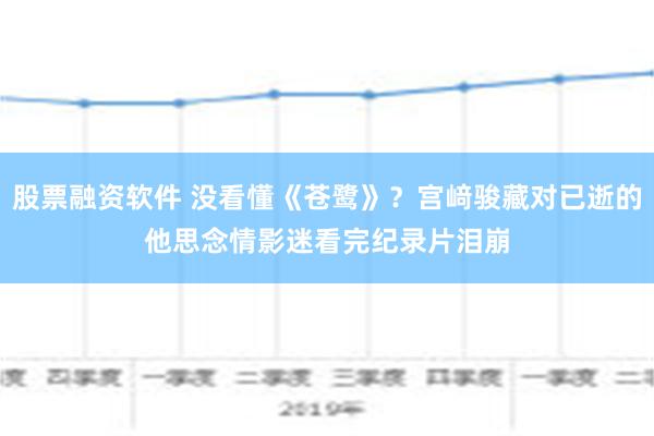 股票融资软件 没看懂《苍鹭》？宫﨑骏藏对已逝的他思念情　影迷看完纪录片泪崩