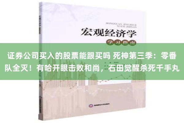 证券公司买入的股票能跟买吗 死神第三季：零番队全灭！有哈开眼击败和尚，石田觉醒杀死千手丸