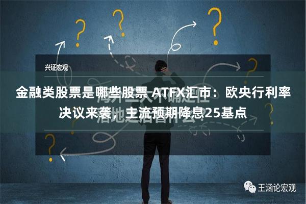 金融类股票是哪些股票 ATFX汇市：欧央行利率决议来袭，主流预期降息25基点