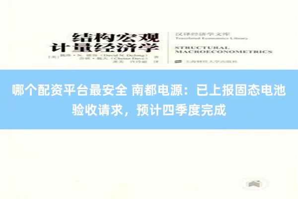 哪个配资平台最安全 南都电源：已上报固态电池验收请求，预计四季度完成