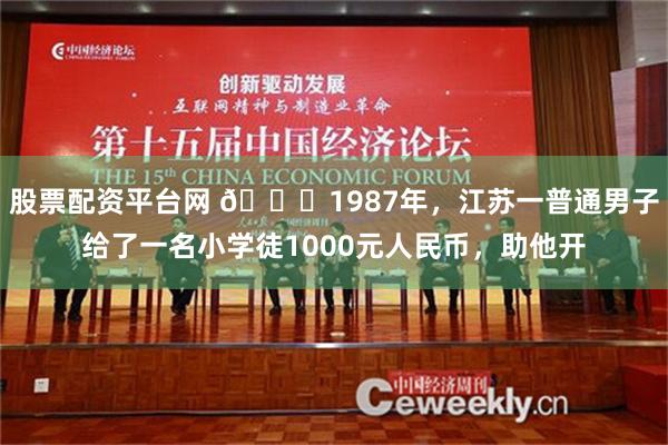 股票配资平台网 🌞1987年，江苏一普通男子给了一名小学徒1000元人民币，助他开