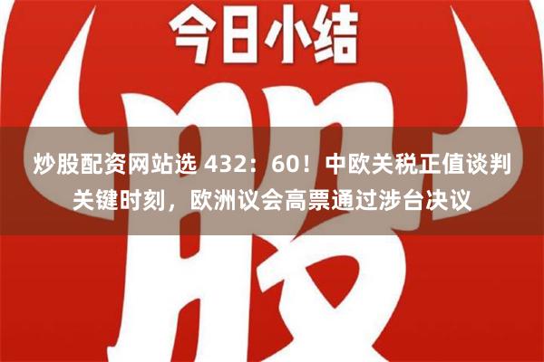 炒股配资网站选 432：60！中欧关税正值谈判关键时刻，欧洲议会高票通过涉台决议