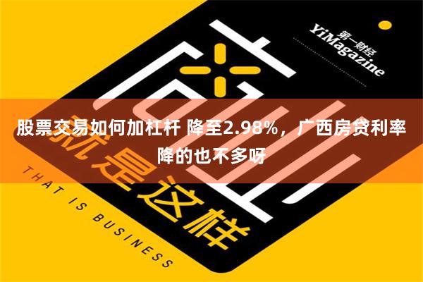 股票交易如何加杠杆 降至2.98%，广西房贷利率降的也不多呀