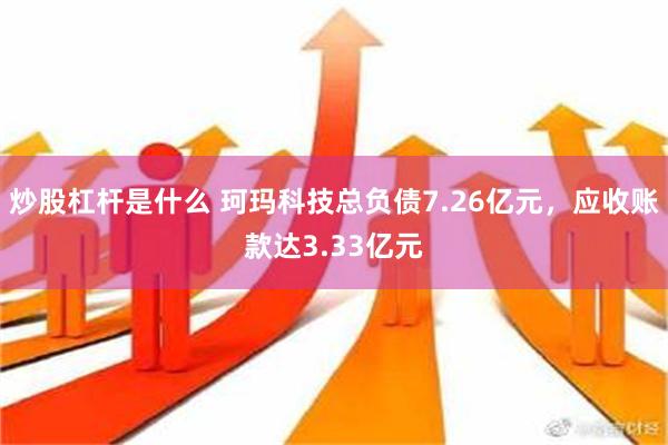 炒股杠杆是什么 珂玛科技总负债7.26亿元，应收账款达3.33亿元