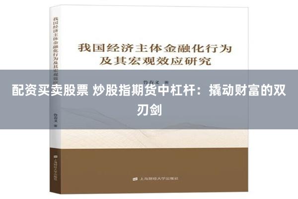 配资买卖股票 炒股指期货中杠杆：撬动财富的双刃剑